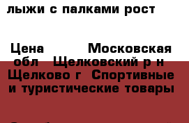 лыжи с палками рост 150 › Цена ­ 500 - Московская обл., Щелковский р-н, Щелково г. Спортивные и туристические товары » Сноубординг и лыжный спорт   